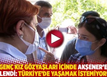 Genç kız gözyaşları içinde Akşener’e seslendi: Türkiye’de yaşamak istemiyorum!