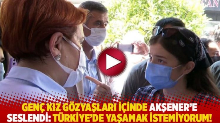 Genç kız gözyaşları içinde Akşener’e seslendi: Türkiye’de yaşamak istemiyorum!