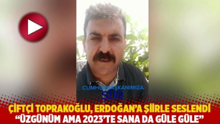 Çiftçi Toprakoğlu, Erdoğan’a şiirle seslendi: Üzgünüm ama 2023’te sana da güle güle