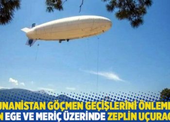 Yunanistan göçmen geçişlerini önlemek için Ege ve Meriç üzerinde zeplin uçuracak