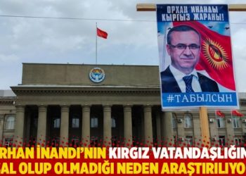 “Orhan İnandı’nın Kırgız vatandaşlığının yasal olup olmadığı neden şimdi araştırılıyor?”