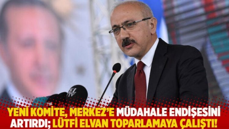 Yeni komite Merkez’e müdahale endişesini artırdı; Elvan toparlamaya çalıştı