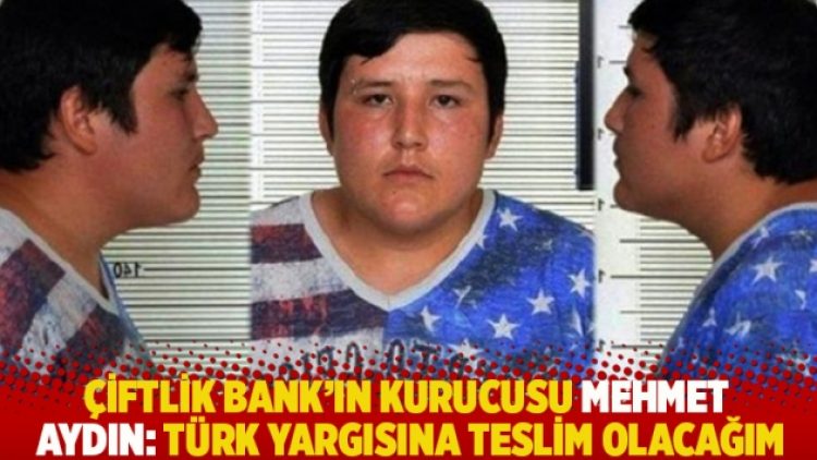 Çiftlik Bank’ın kurucusu Mehmet Aydın: Türk yargısına teslim olacağım