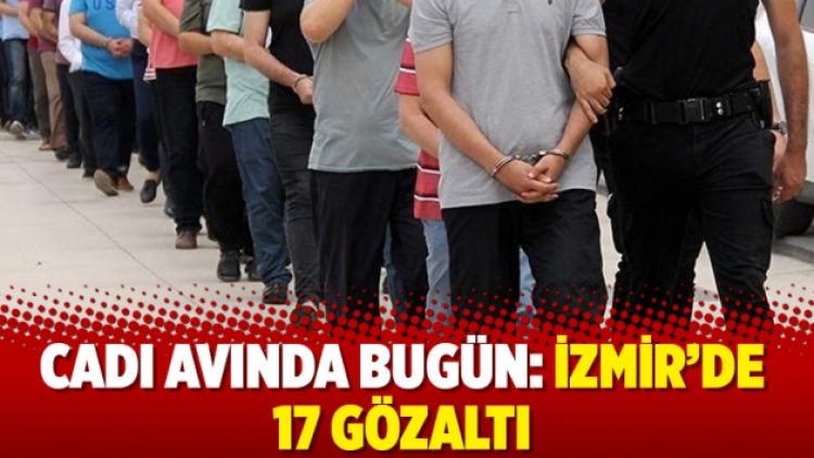 Cadı Avında bugün: İzmir’de 17 gözaltı