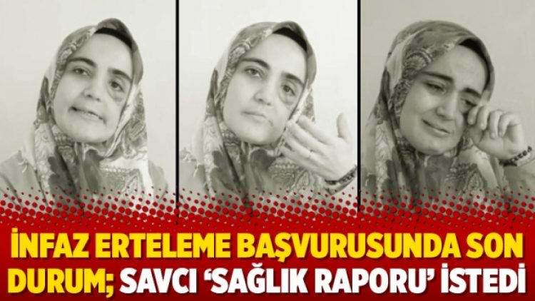 İnfaz erteleme başvurusunda son durum; savcı ‘sağlık raporu’ istedi