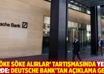 ‘Söke söke alırlar’ tartışmasında yeni perde: Deutsche Bank’tan açıklama geldi