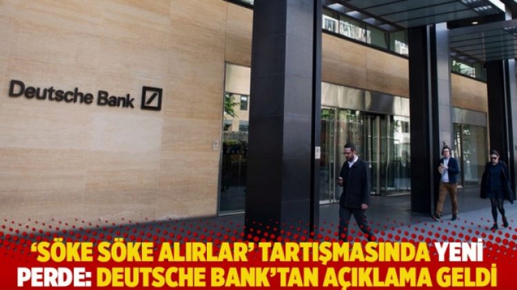 ‘Söke söke alırlar’ tartışmasında yeni perde: Deutsche Bank’tan açıklama geldi
