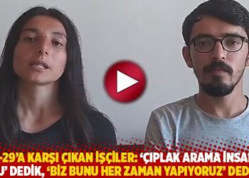 Kod-29’a karşı çıkan işçiler: ‘Çıplak arama insanlık suçu” dedik, ‘biz bunu hep yapıyoruz’ dediler