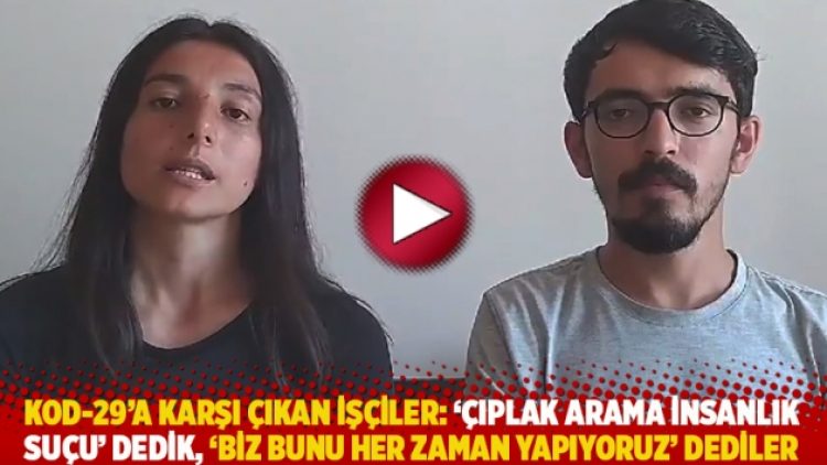 Kod-29’a karşı çıkan işçiler: ‘Çıplak arama insanlık suçu” dedik, ‘biz bunu hep yapıyoruz’ dediler
