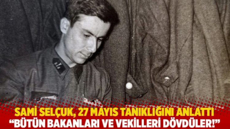 Sami Selçuk, 27 Mayıs tanıklığını anlattı: Bütün bakanları ve vekilleri dövdüler!