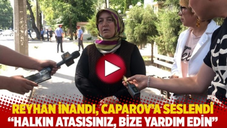 Reyhan İnandı, Caparov’a seslendi: Halkın atasısınız, bize yardım edin