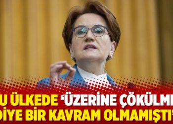 Akşener: Bu ülkede ‘üzerine çökülmek’ diye bir kavram olmamıştı