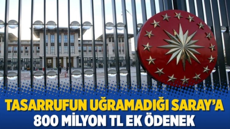 Tasarrufun uğramadığı Saray’a 800 milyon TL ek ödenek