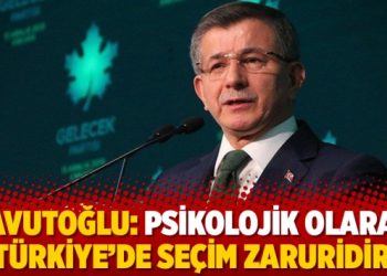 Davutoğlu: Psikolojik olarak Türkiye’de seçim zaruridir