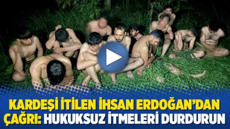 Kardeşi itilen İhsan Erdoğan’dan çağrı: Hukuksuz itmeleri durdurun