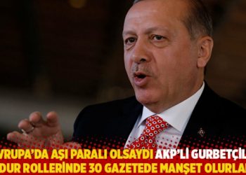 “Avrupa’da aşı paralı olsaydı AKP’li gurbetçiler mağdur rollerinde 30 gazeteye manşet olurlardı”