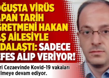 Koğuşta virüs kapan tarih öğretmeni Hakan Baş ailesiyle vedalaştı: Sadece nefes alıp veriyor!