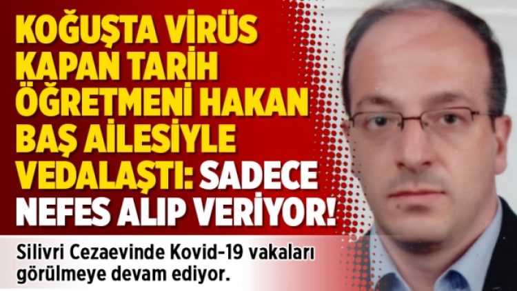 Koğuşta virüs kapan tarih öğretmeni Hakan Baş ailesiyle vedalaştı: Sadece nefes alıp veriyor!