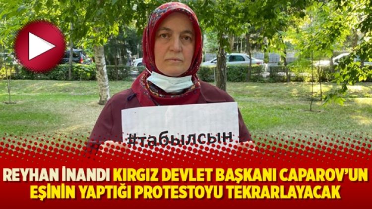 Reyhan İnandı Kırgız Devlet Başkanı Caparov’un eşinin yaptığı protestoyu tekrarlayacak