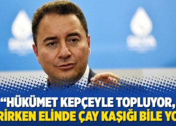 Babacan: Hükümet kepçeyle topluyor, verirken elinde çay kaşığı bile yok