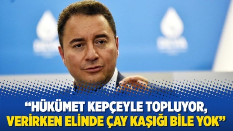 Babacan: Hükümet kepçeyle topluyor, verirken elinde çay kaşığı bile yok