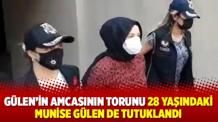 Gülen’in amcasının torunu 28 yaşındaki Munise Gülen de tutuklandı