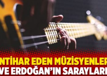 İntihar eden müzisyenler ve Erdoğan’ın sarayları