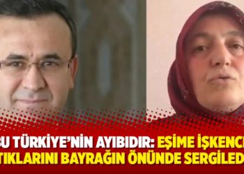 Bu Türkiye’nin ayıbıdır: Eşime işkence yaptıklarını bayrağın önünde sergilediler