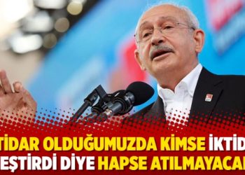 Kılıçdaroğlu: İktidar olduğumuzda kimse iktidarı eleştirdi diye hapse atılmayacak