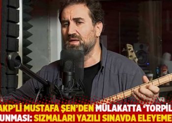 AKP’li Şen’den mülakatta ‘torpil’ savunması: Sızmaları yazılı sınavda eleyemeyiz