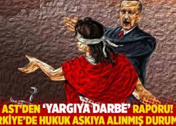 AST’den ‘Yargıya Darbe’ raporu! Türkiye’de hukuk askıya alınmış durumda