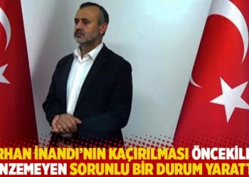 “Orhan İnandı’nın kaçırılması öncekilere benzemeyen sorunlu bir durum yarattı”