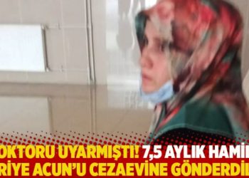 Doktoru uyarmıştı! 7,5 aylık hamile öğretmen Huriye Acun’u cezaevine gönderdiler