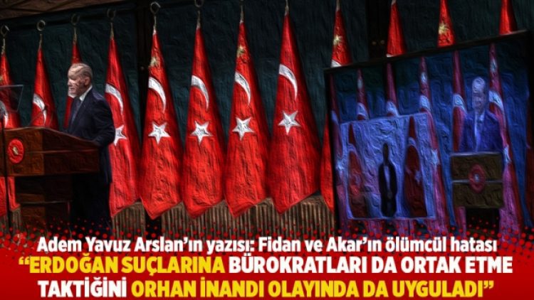 “Erdoğan suçlarına bürokratları da ortak etme taktiğini Orhan İnandı olayında da uyguladı”