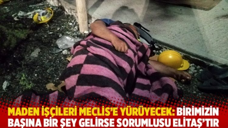 Maden işçileri Meclis’e yürüyecek: Birimizin başına bir şey gelirse sorumlusu Elitaş’tır