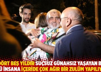 “Dört beş yıldır suçsuz günahsız yaşayan bir sürü insana içeride çok ağır bir zulüm yapılıyor”