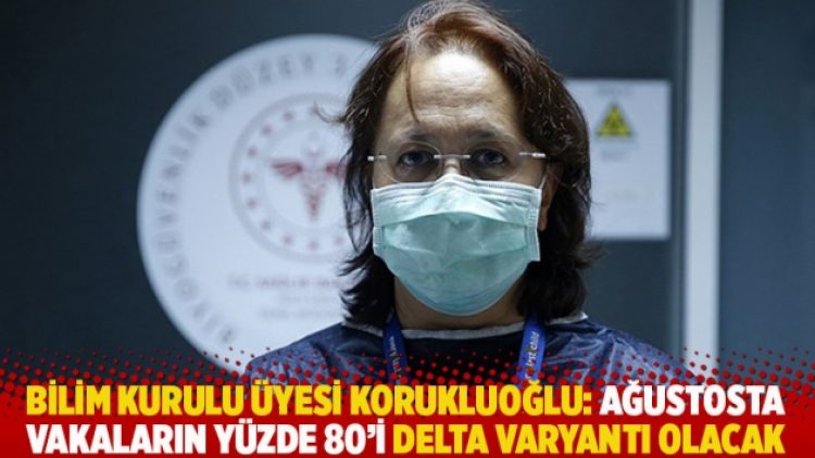Bilim Kurulu Üyesi Korukluoğlu: Ağustosta vakaların yüzde 80’i delta varyantı olacak