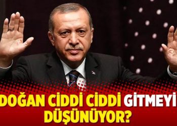 Erdoğan ciddi ciddi gitmeyi mi düşünüyor?