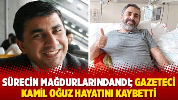 Sürecin mağdurlarındandı; Gazeteci Kamil Oğuz hayatını kaybetti