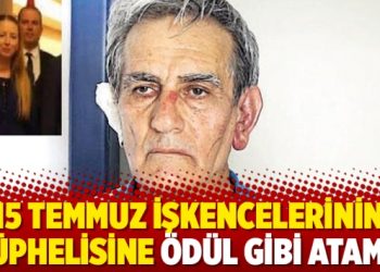 15 Temmuz işkencelerinin şüphelisine ödül gibi atama