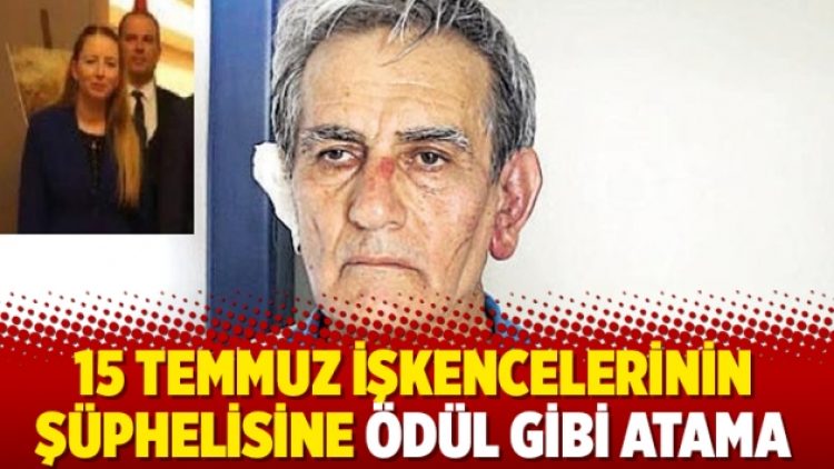 15 Temmuz işkencelerinin şüphelisine ödül gibi atama