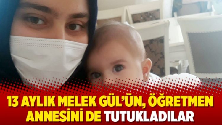 13 aylık Melek Gül’ün, öğretmen annesini de tutukladılar