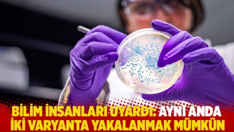 Bilim insanları uyardı: Aynı anda iki varyanta yakalanmak mümkün