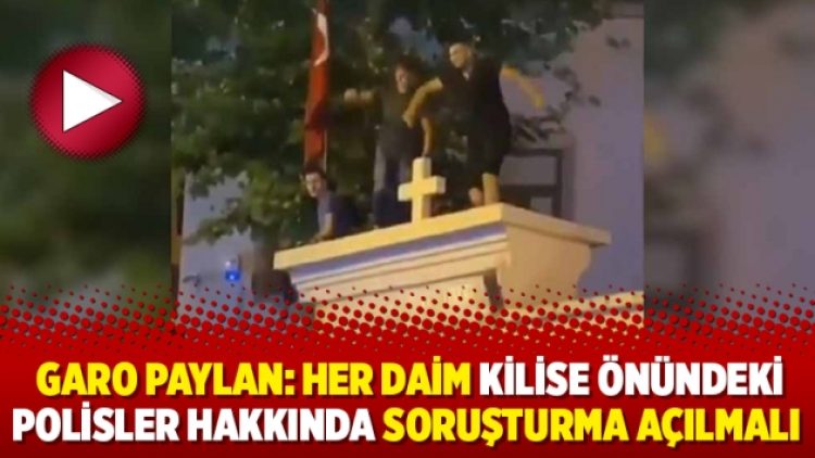 Garo Paylan: Her daim kilise önündeki polisler hakkında soruşturma açılmalı