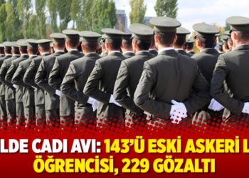 47 ilde cadı avı: 143’ü eski askeri lise öğrencisi, 229 gözaltı