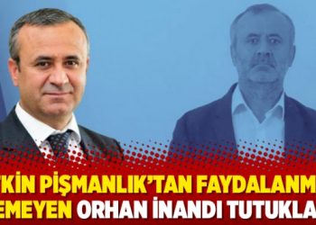 ‘Etkin pişmanlık’tan faydalanmak istemeyen Orhan İnandı tutuklandı