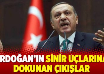 Erdoğan’ın sinir uçlarına dokunan çıkışlar