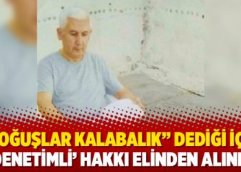 “Koğuşlar kalabalık” dediği için ‘denetimli’ hakkı elinden alındı