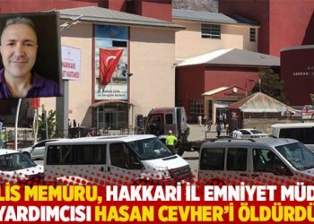 Polis memuru, Hakkari İl Emniyet Müdür Yardımcısı Hasan Cevher’i öldürdü