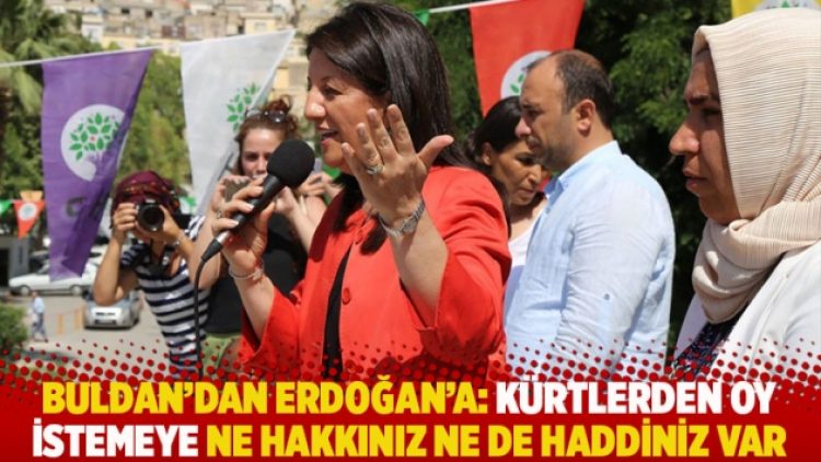 Buldan’dan Erdoğan’a: Kürtlerden oy istemeye ne hakkınız ne de haddiniz var